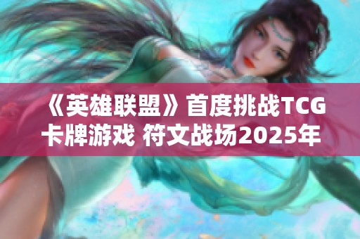 《英雄联盟》首度挑战TCG卡牌游戏 符文战场2025年登陆国服