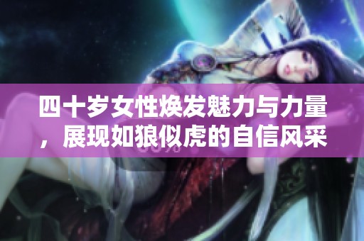 四十岁女性焕发魅力与力量，展现如狼似虎的自信风采