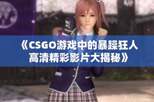 《CSGO游戏中的暴躁狂人 高清精彩影片大揭秘》