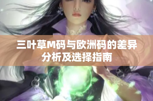 三叶草M码与欧洲码的差异分析及选择指南