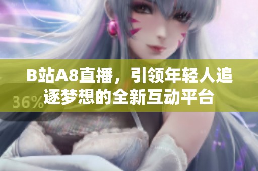 B站A8直播，引领年轻人追逐梦想的全新互动平台