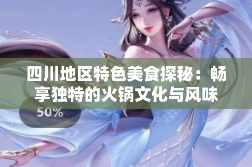 四川地区特色美食探秘：畅享独特的火锅文化与风味