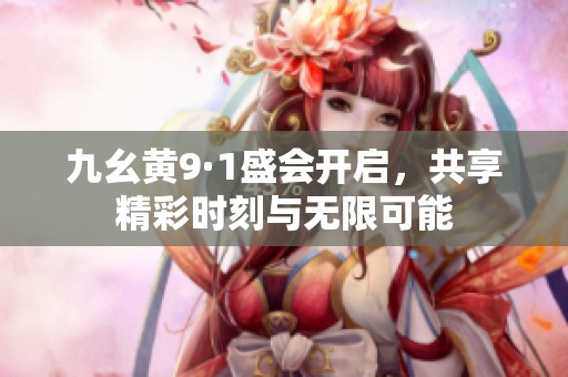 九幺黄9·1盛会开启，共享精彩时刻与无限可能