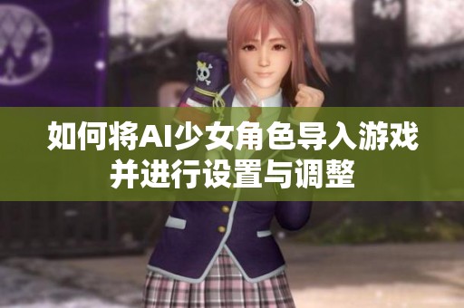 如何将AI少女角色导入游戏并进行设置与调整