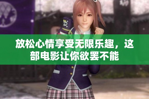 放松心情享受无限乐趣，这部电影让你欲罢不能