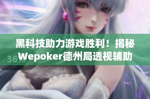 黑科技助力游戏胜利！揭秘Wepoker德州局透视辅助工具