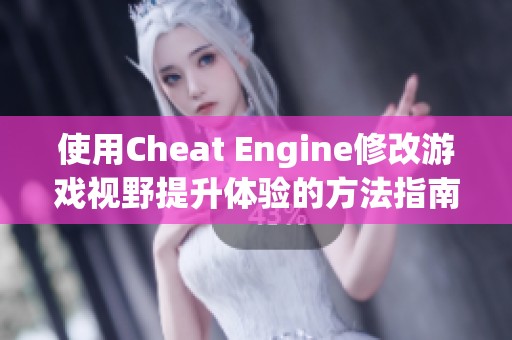 使用Cheat Engine修改游戏视野提升体验的方法指南