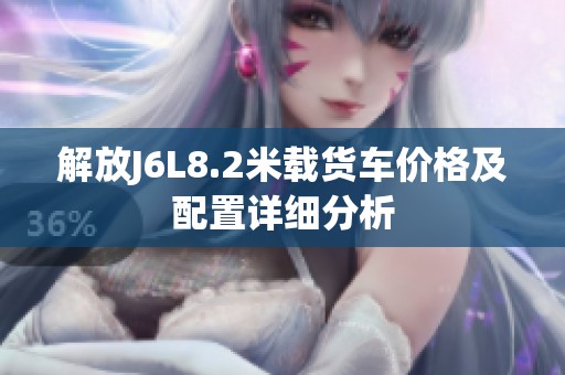 解放J6L8.2米载货车价格及配置详细分析