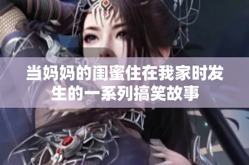 当妈妈的闺蜜住在我家时发生的一系列搞笑故事