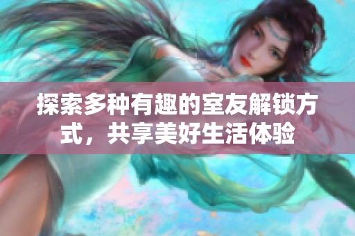 探索多种有趣的室友解锁方式，共享美好生活体验