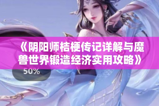 《阴阳师桔梗传记详解与魔兽世界锻造经济实用攻略》