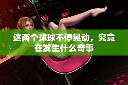 这两个球球不停晃动，究竟在发生什么奇事