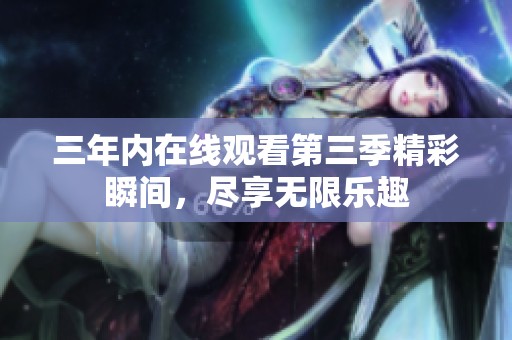 三年内在线观看第三季精彩瞬间，尽享无限乐趣