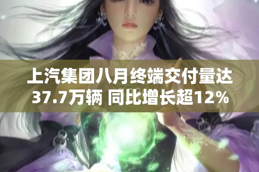 上汽集团八月终端交付量达37.7万辆 同比增长超12%