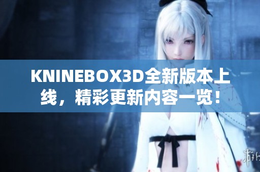 KNINEBOX3D全新版本上线，精彩更新内容一览！