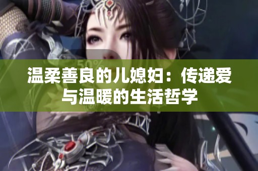 温柔善良的儿媳妇：传递爱与温暖的生活哲学