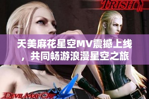 天美麻花星空MV震撼上线，共同畅游浪漫星空之旅