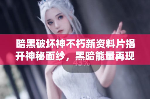 暗黑破坏神不朽新资料片揭开神秘面纱，黑暗能量再现