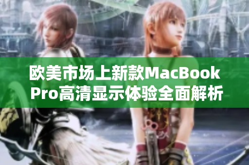 欧美市场上新款MacBook Pro高清显示体验全面解析