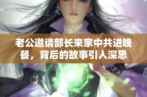 老公邀请部长来家中共进晚餐，背后的故事引人深思