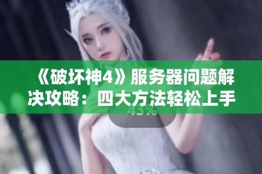 《破坏神4》服务器问题解决攻略：四大方法轻松上手