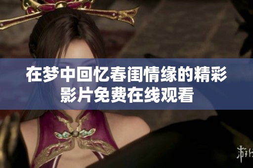 在梦中回忆春闺情缘的精彩影片免费在线观看