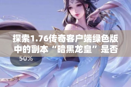 探索1.76传奇客户端绿色版中的副本“暗黑龙皇”是否存在