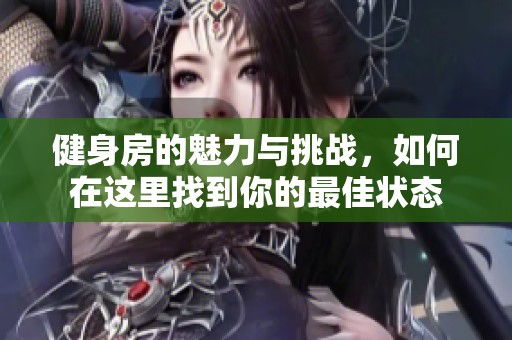 健身房的魅力与挑战，如何在这里找到你的最佳状态