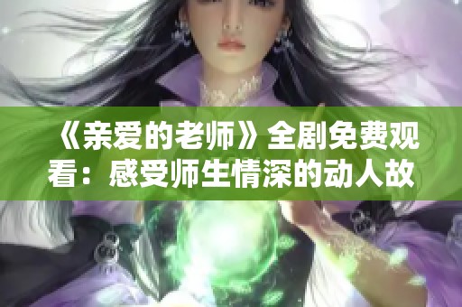 《亲爱的老师》全剧免费观看：感受师生情深的动人故事