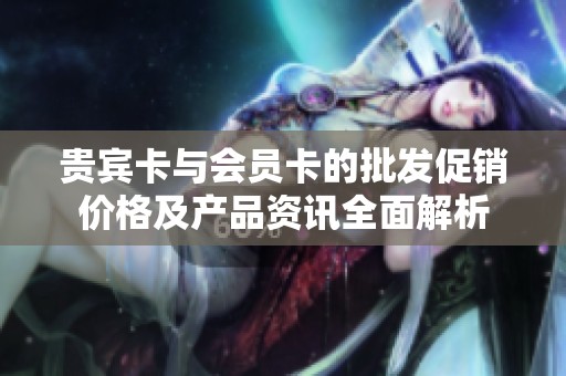 贵宾卡与会员卡的批发促销价格及产品资讯全面解析