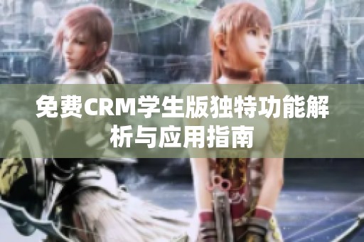 免费CRM学生版独特功能解析与应用指南