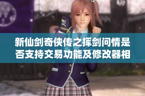 新仙剑奇侠传之挥剑问情是否支持交易功能及修改器相关探讨