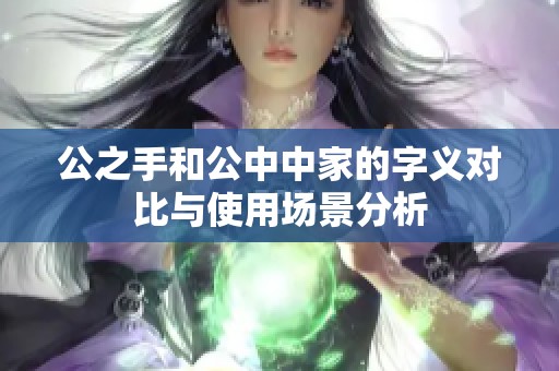 公之手和公中中家的字义对比与使用场景分析