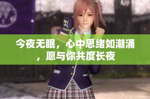 今夜无眠，心中思绪如潮涌，愿与你共度长夜