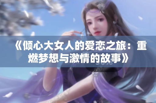 《倾心大女人的爱恋之旅：重燃梦想与激情的故事》