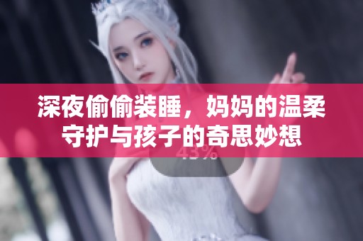 深夜偷偷装睡，妈妈的温柔守护与孩子的奇思妙想