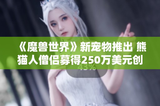 《魔兽世界》新宠物推出 熊猫人僧侣募得250万美元创纪录