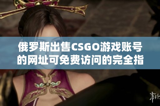 俄罗斯出售CSGO游戏账号的网址可免费访问的完全指南