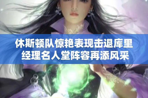 休斯顿队惊艳表现击退库里 经理名人堂阵容再添风采