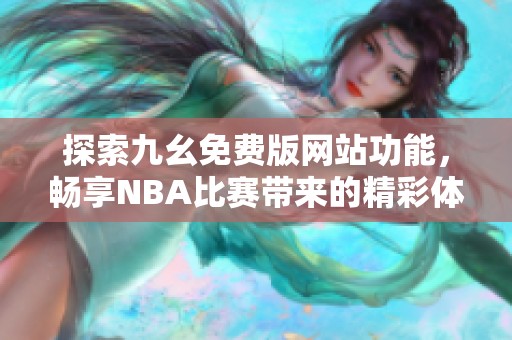 探索九幺免费版网站功能，畅享NBA比赛带来的精彩体验