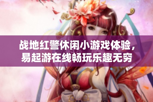 战地红警休闲小游戏体验，易起游在线畅玩乐趣无穷