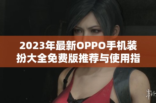 2023年最新OPPO手机装扮大全免费版推荐与使用指南