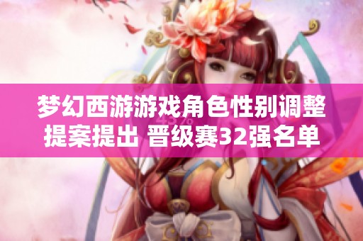 梦幻西游游戏角色性别调整提案提出 晋级赛32强名单正式公布