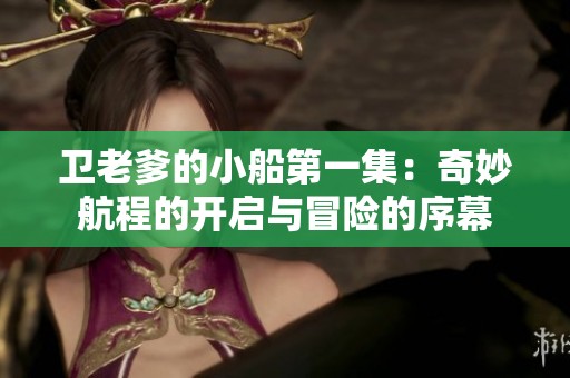 卫老爹的小船第一集：奇妙航程的开启与冒险的序幕