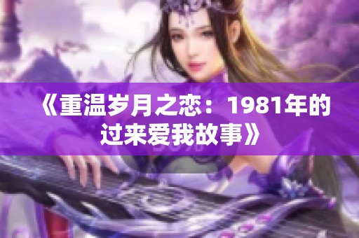《重温岁月之恋：1981年的过来爱我故事》