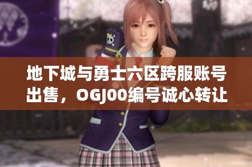 地下城与勇士六区跨服账号出售，OGJ00编号诚心转让