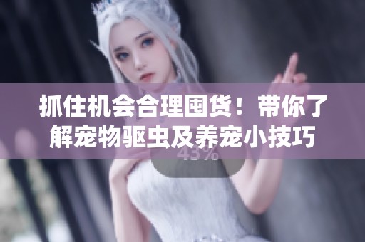 抓住机会合理囤货！带你了解宠物驱虫及养宠小技巧
