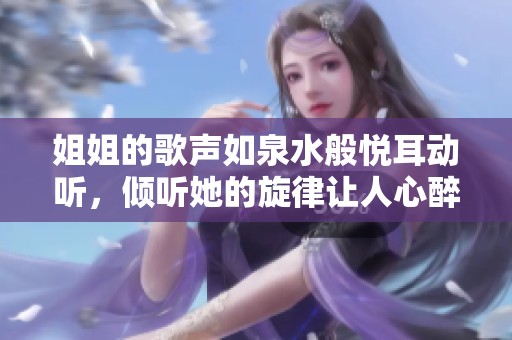 姐姐的歌声如泉水般悦耳动听，倾听她的旋律让人心醉