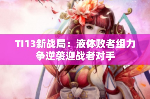TI13新战局：液体败者组力争逆袭迎战老对手