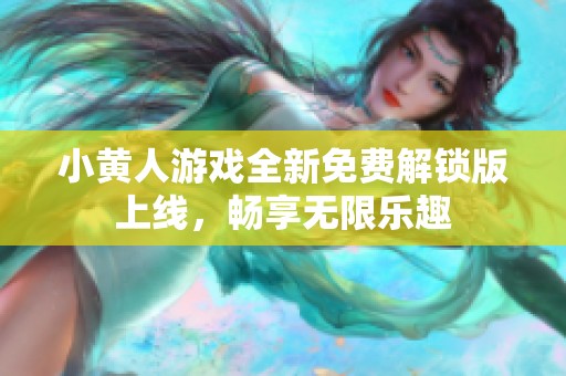 小黄人游戏全新免费解锁版上线，畅享无限乐趣